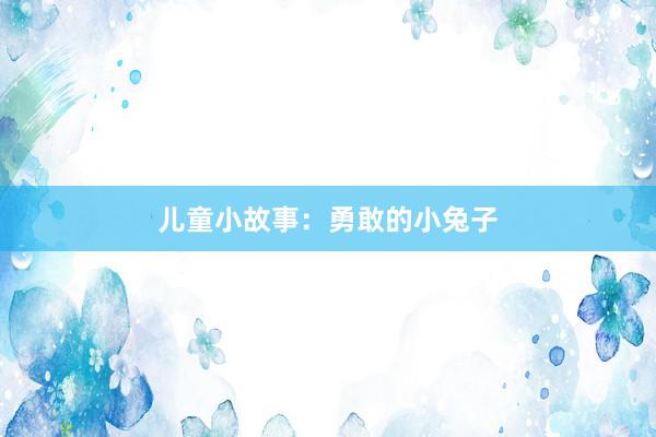 儿童小故事：勇敢的小兔子