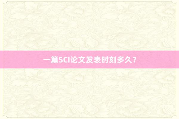 一篇SCI论文发表时刻多久?