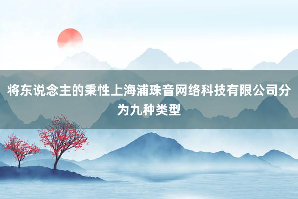 将东说念主的秉性上海浦珠音网络科技有限公司分为九种类型