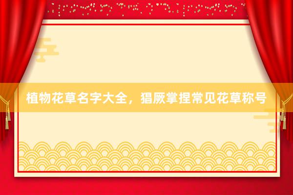 植物花草名字大全，猖厥掌捏常见花草称号