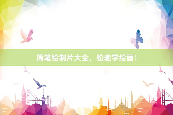 简笔绘制片大全，松驰学绘画！