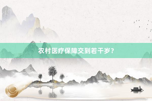 农村医疗保障交到若干岁？