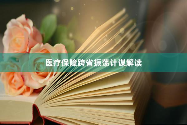 医疗保障跨省振荡计谋解读