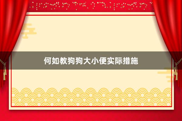 何如教狗狗大小便实际措施
