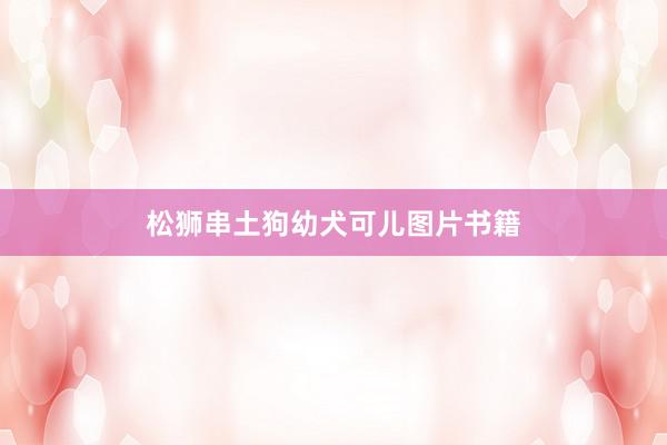 松狮串土狗幼犬可儿图片书籍