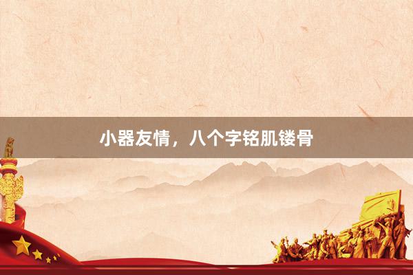 小器友情，八个字铭肌镂骨